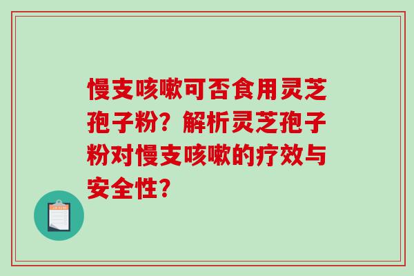 慢支咳嗽可否食用灵芝孢子粉？解析灵芝孢子粉对慢支咳嗽的疗效与安全性？