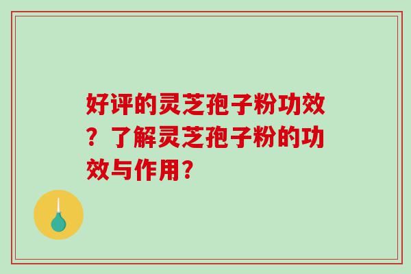 好评的灵芝孢子粉功效？了解灵芝孢子粉的功效与作用？