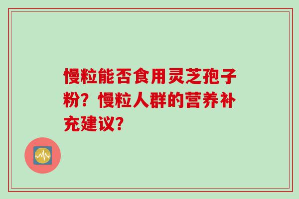 慢粒能否食用灵芝孢子粉？慢粒人群的营养补充建议？