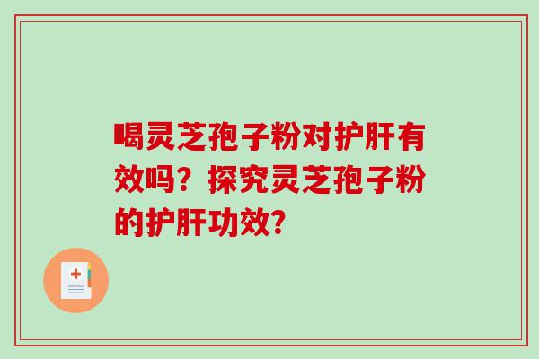 喝灵芝孢子粉对护肝有效吗？探究灵芝孢子粉的护肝功效？