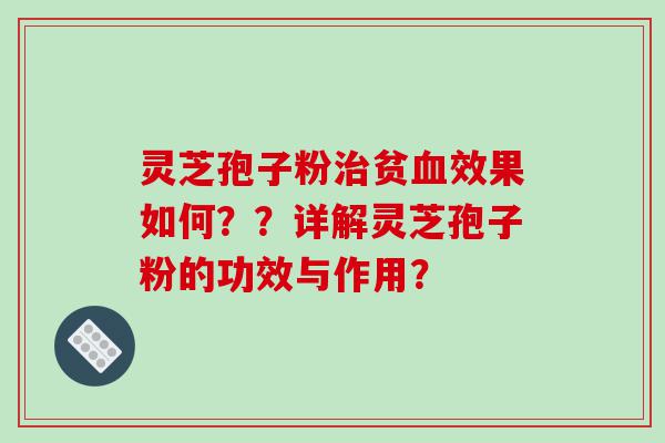 灵芝孢子粉治贫血效果如何？？详解灵芝孢子粉的功效与作用？