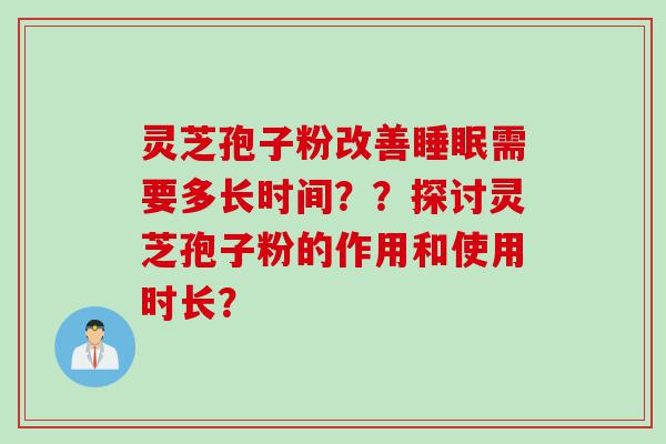 灵芝孢子粉改善睡眠需要多长时间？？探讨灵芝孢子粉的作用和使用时长？