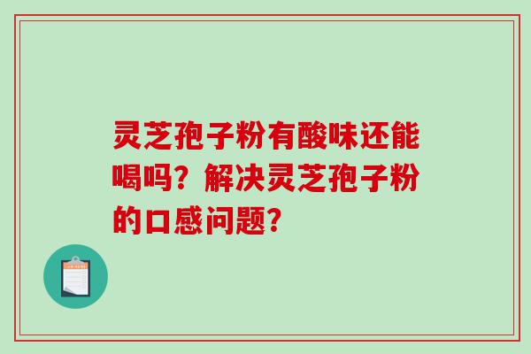 灵芝孢子粉有酸味还能喝吗？解决灵芝孢子粉的口感问题？