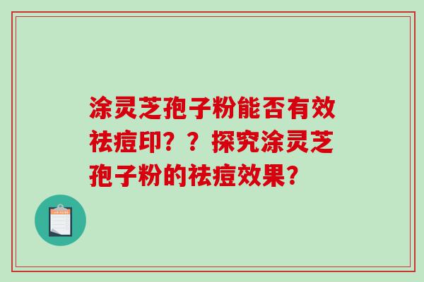 涂灵芝孢子粉能否有效祛痘印？？探究涂灵芝孢子粉的祛痘效果？