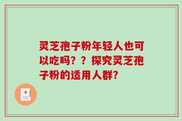 灵芝孢子粉年轻人也可以吃吗？？探究灵芝孢子粉的适用人群？