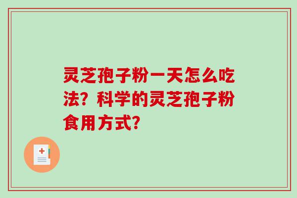 灵芝孢子粉一天怎么吃法？科学的灵芝孢子粉食用方式？