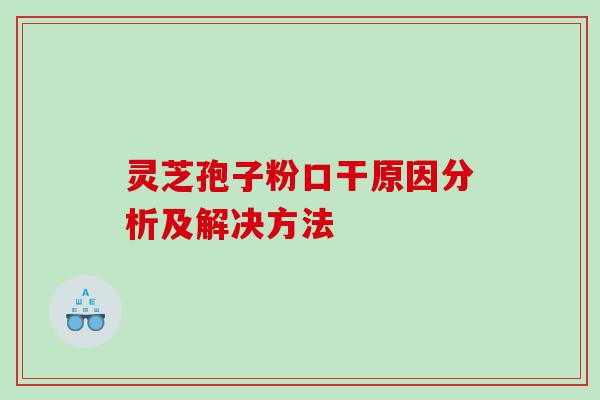 灵芝孢子粉口干原因分析及解决方法