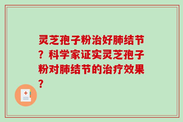 灵芝孢子粉治好肺结节？科学家证实灵芝孢子粉对肺结节的治疗效果？