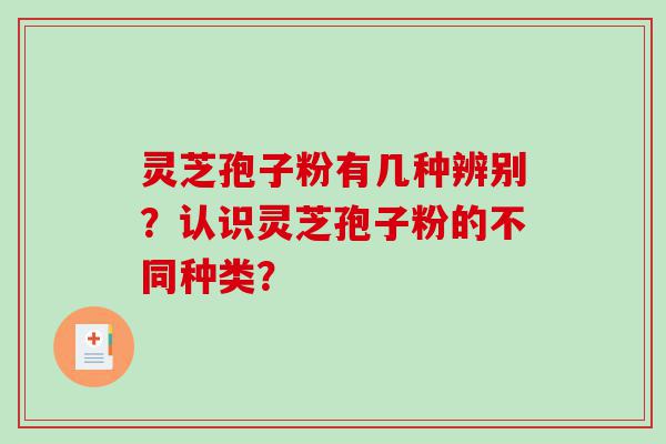 灵芝孢子粉有几种辨别？认识灵芝孢子粉的不同种类？