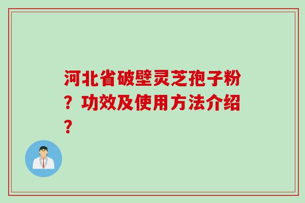 河北省破壁灵芝孢子粉？功效及使用方法介绍？