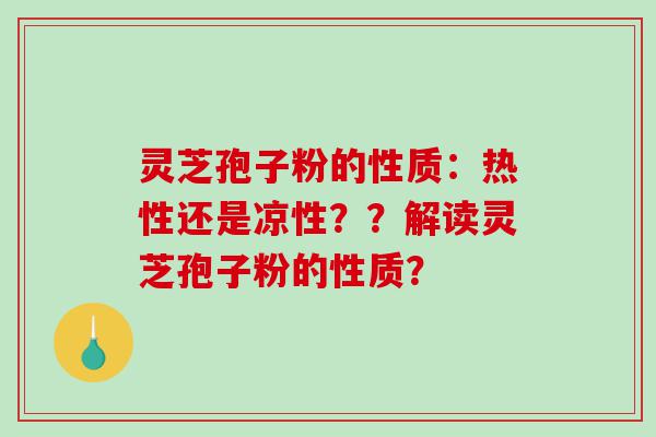 灵芝孢子粉的性质：热性还是凉性？？解读灵芝孢子粉的性质？