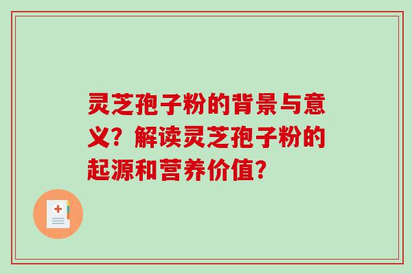 灵芝孢子粉的背景与意义？解读灵芝孢子粉的起源和营养价值？