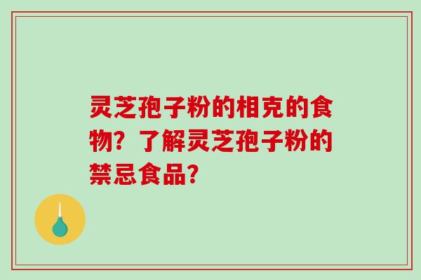 灵芝孢子粉的相克的食物？了解灵芝孢子粉的禁忌食品？