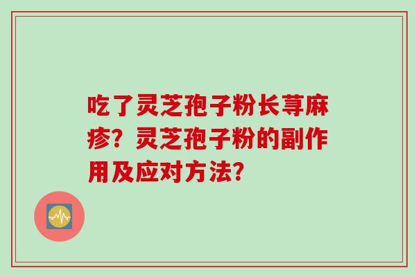 吃了灵芝孢子粉长荨麻疹？灵芝孢子粉的副作用及应对方法？