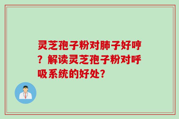 灵芝孢子粉对子好哼？解读灵芝孢子粉对系统的好处？