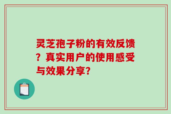 灵芝孢子粉的有效反馈？真实用户的使用感受与效果分享？