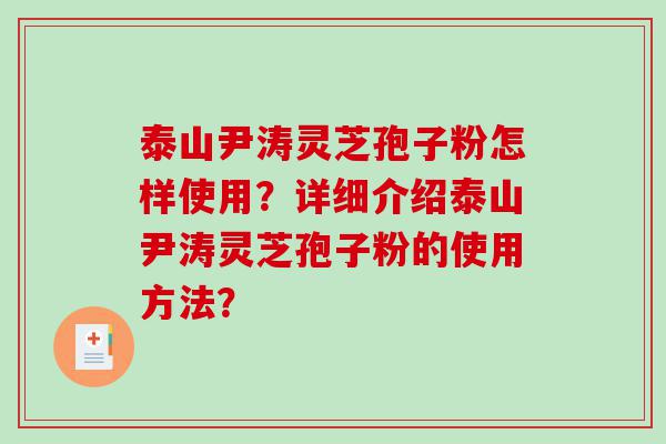 泰山尹涛灵芝孢子粉怎样使用？详细介绍泰山尹涛灵芝孢子粉的使用方法？