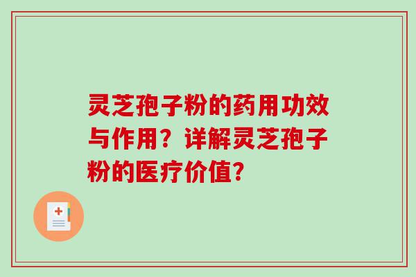 灵芝孢子粉的药用功效与作用？详解灵芝孢子粉的医疗价值？