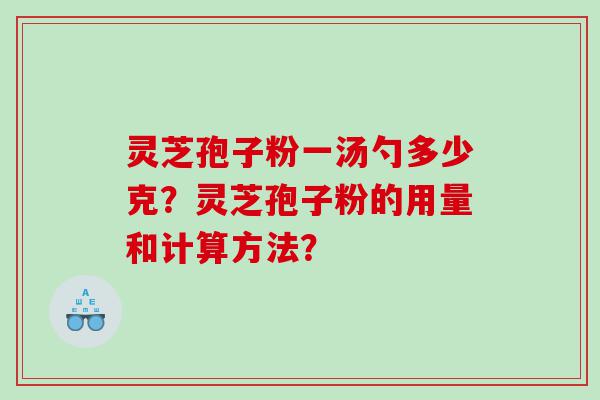 灵芝孢子粉一汤勺多少克？灵芝孢子粉的用量和计算方法？