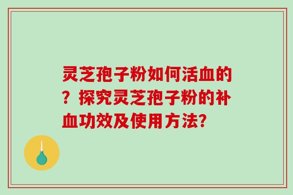 灵芝孢子粉如何活血的？探究灵芝孢子粉的补血功效及使用方法？