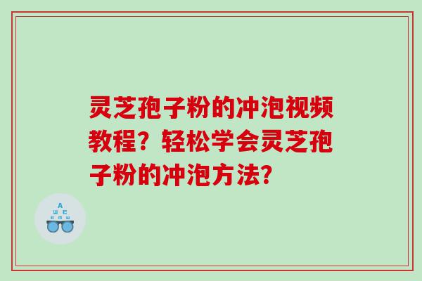 灵芝孢子粉的冲泡视频教程？轻松学会灵芝孢子粉的冲泡方法？