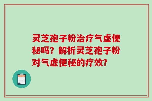 灵芝孢子粉治疗气虚便秘吗？解析灵芝孢子粉对气虚便秘的疗效？