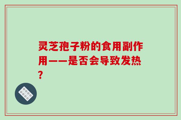 灵芝孢子粉的食用副作用——是否会导致发热？