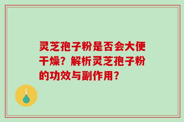 灵芝孢子粉是否会大便干燥？解析灵芝孢子粉的功效与副作用？