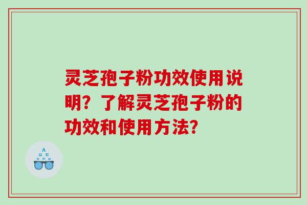 灵芝孢子粉功效使用说明？了解灵芝孢子粉的功效和使用方法？