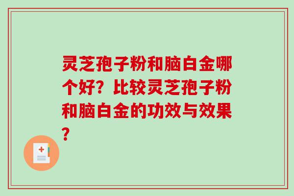 灵芝孢子粉和脑白金哪个好？比较灵芝孢子粉和脑白金的功效与效果？