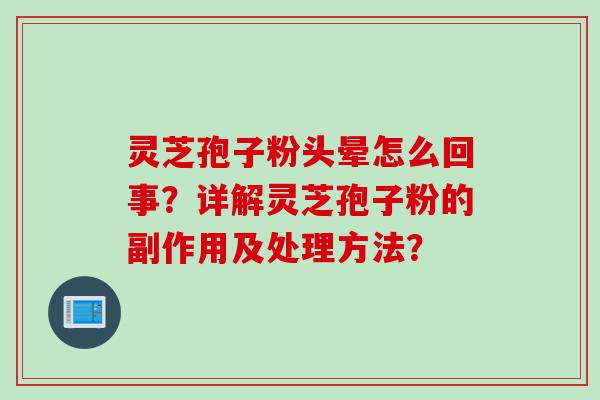 灵芝孢子粉头晕怎么回事？详解灵芝孢子粉的副作用及处理方法？