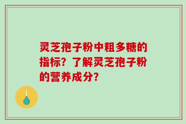 灵芝孢子粉中粗多糖的指标？了解灵芝孢子粉的营养成分？