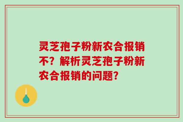 灵芝孢子粉新农合报销不？解析灵芝孢子粉新农合报销的问题？