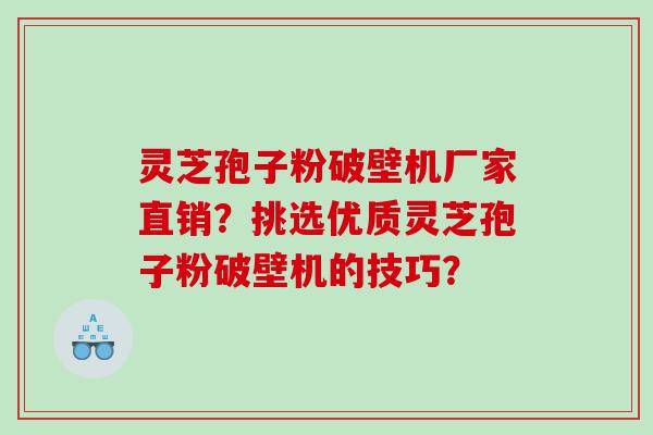 灵芝孢子粉破壁机厂家直销？挑选优质灵芝孢子粉破壁机的技巧？