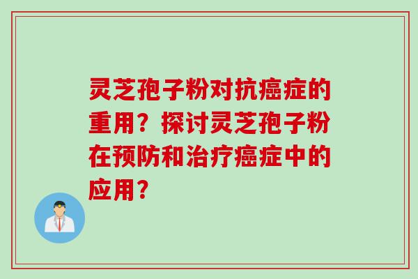 灵芝孢子粉对抗症的重用？探讨灵芝孢子粉在和症中的应用？