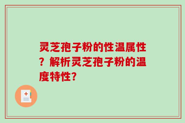 灵芝孢子粉的性温属性？解析灵芝孢子粉的温度特性？