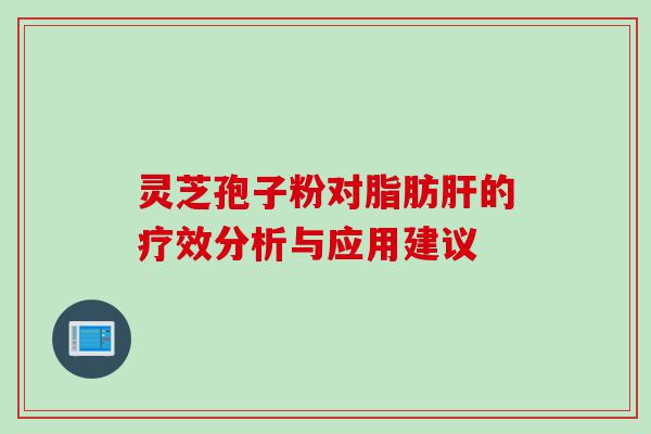 灵芝孢子粉对脂肪肝的疗效分析与应用建议