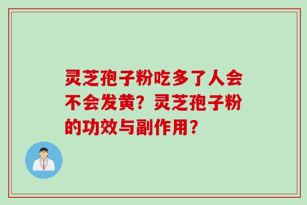 灵芝孢子粉吃多了人会不会发黄？灵芝孢子粉的功效与副作用？