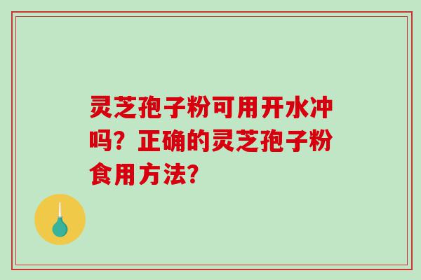 灵芝孢子粉可用开水冲吗？正确的灵芝孢子粉食用方法？