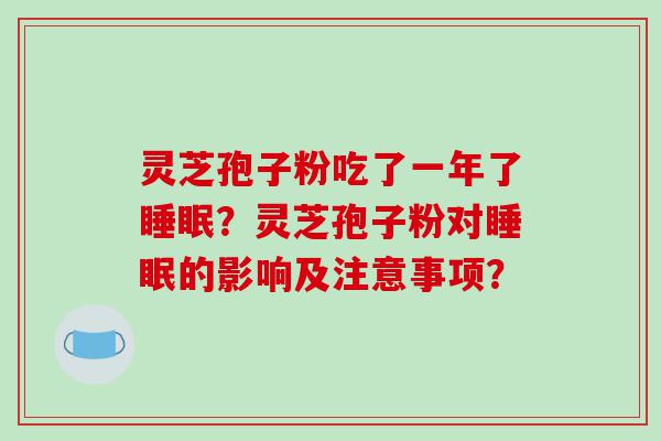 灵芝孢子粉吃了一年了睡眠？灵芝孢子粉对睡眠的影响及注意事项？