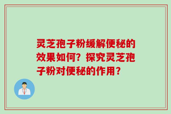 灵芝孢子粉缓解便秘的效果如何？探究灵芝孢子粉对便秘的作用？