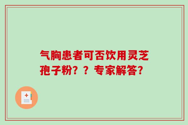气胸患者可否饮用灵芝孢子粉？？专家解答？