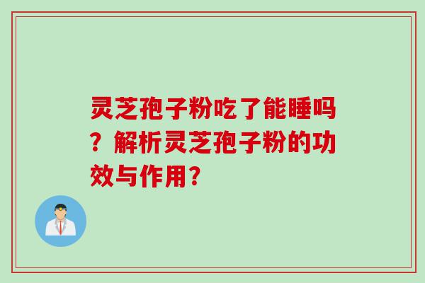 灵芝孢子粉吃了能睡吗？解析灵芝孢子粉的功效与作用？