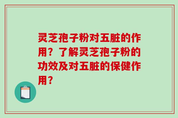 灵芝孢子粉对五脏的作用？了解灵芝孢子粉的功效及对五脏的保健作用？