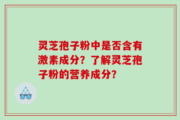 灵芝孢子粉中是否含有激素成分？了解灵芝孢子粉的营养成分？