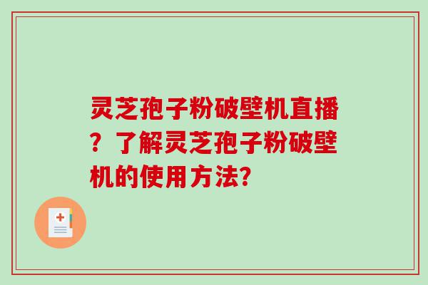 灵芝孢子粉破壁机直播？了解灵芝孢子粉破壁机的使用方法？