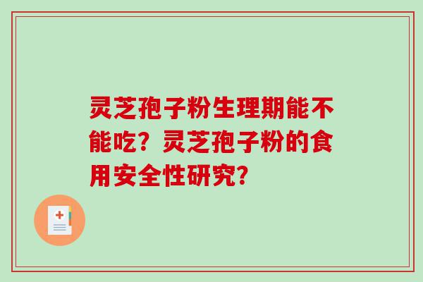 灵芝孢子粉生理期能不能吃？灵芝孢子粉的食用安全性研究？