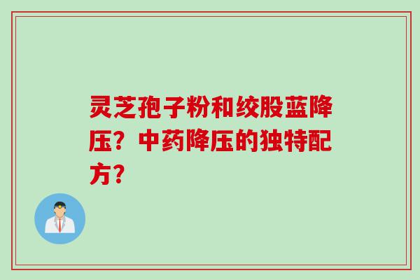 灵芝孢子粉和绞股蓝降压？中药降压的独特配方？