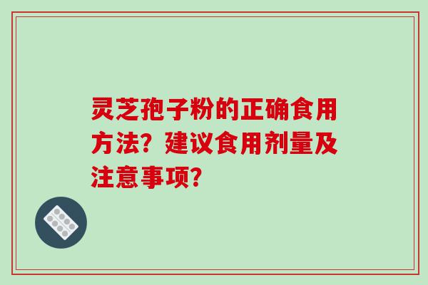 灵芝孢子粉的正确食用方法？建议食用剂量及注意事项？