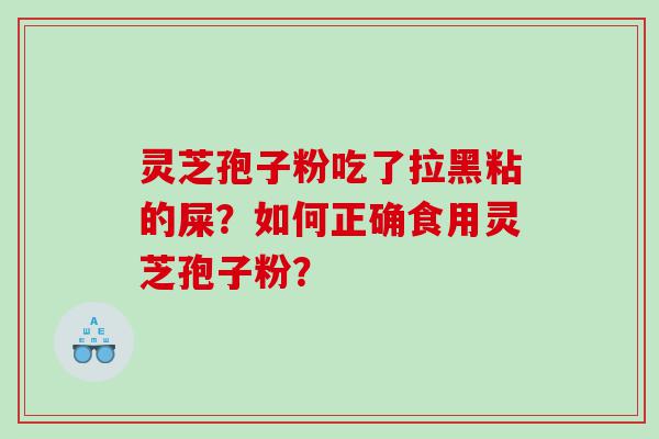 灵芝孢子粉吃了拉黑粘的屎？如何正确食用灵芝孢子粉？